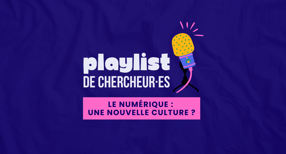 Playlist de chercheur·e - Le numérique : une nouvelle culture ?